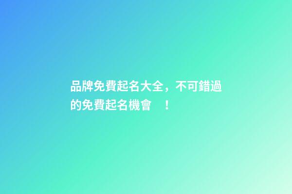 品牌免費起名大全，不可錯過的免費起名機會！